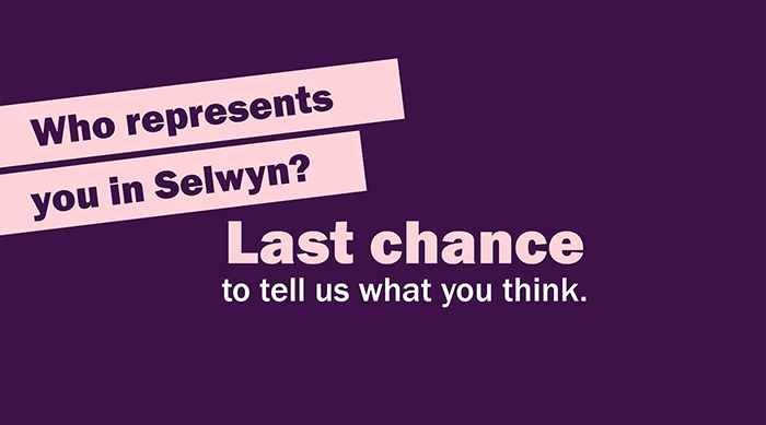 Text in pink and purple: Who represents you in Selwyn? Last chance to tell us what you think.